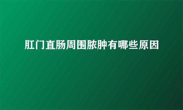 肛门直肠周围脓肿有哪些原因
