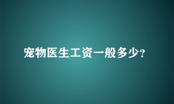 宠物医生工资一般多少？