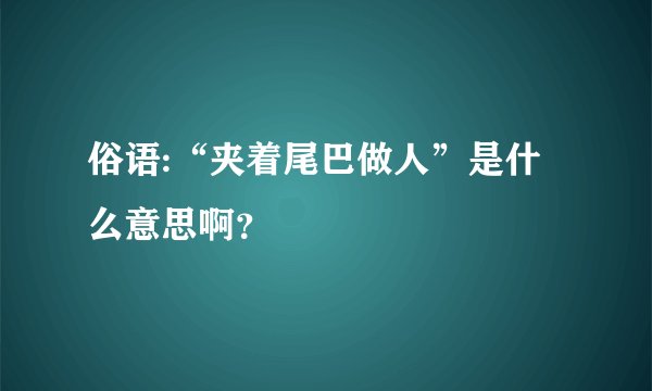 俗语:“夹着尾巴做人”是什么意思啊？