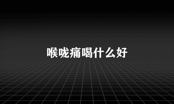 喉咙痛喝什么好