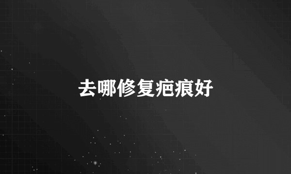 去哪修复疤痕好