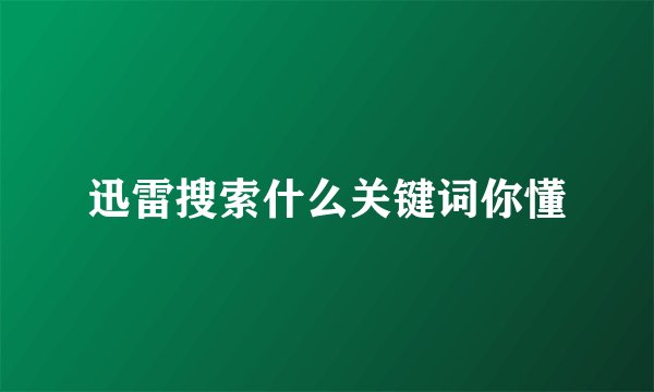 迅雷搜索什么关键词你懂
