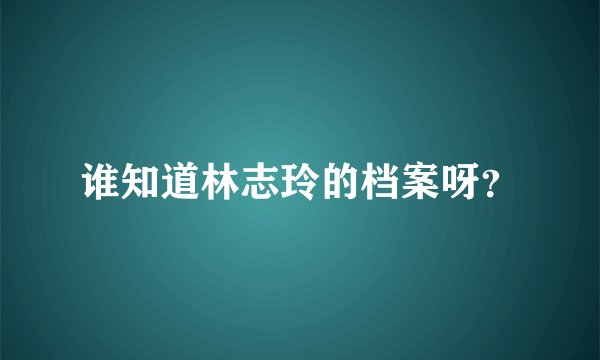 谁知道林志玲的档案呀？