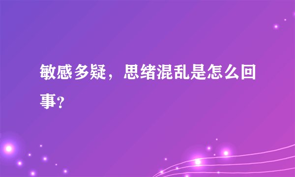 敏感多疑，思绪混乱是怎么回事？