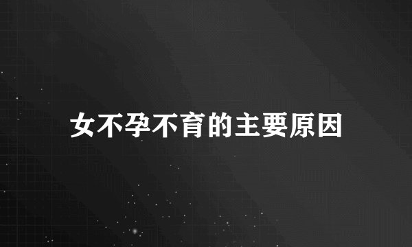 女不孕不育的主要原因