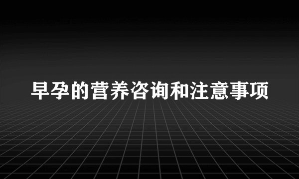 早孕的营养咨询和注意事项