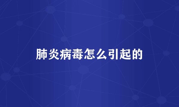 肺炎病毒怎么引起的
