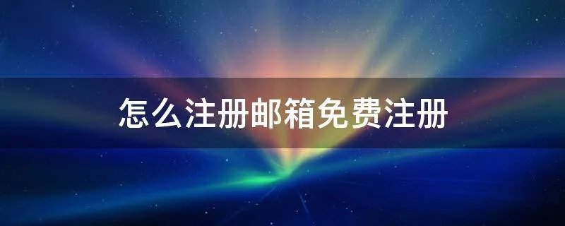 怎么注册邮箱免费注册