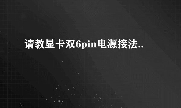 请教显卡双6pin电源接法..