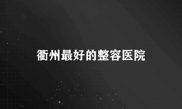 衢州最好的整容医院