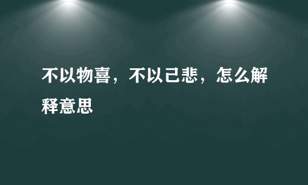 不以物喜，不以己悲，怎么解释意思