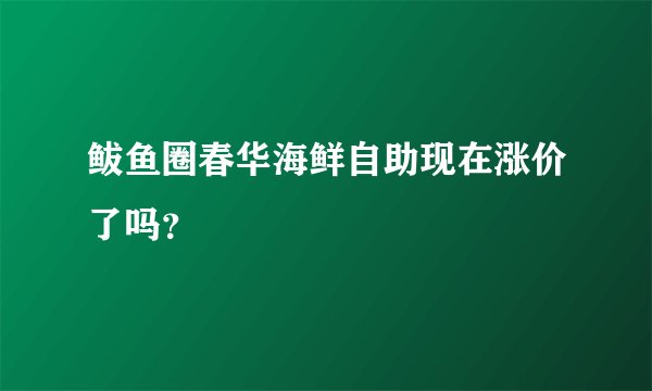 鲅鱼圈春华海鲜自助现在涨价了吗？