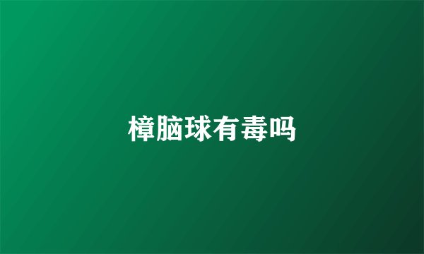 樟脑球有毒吗