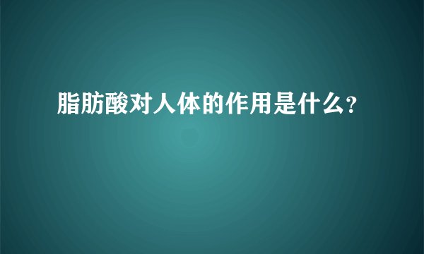 脂肪酸对人体的作用是什么？