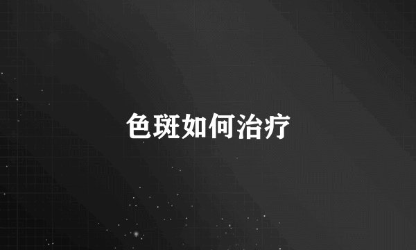 色斑如何治疗