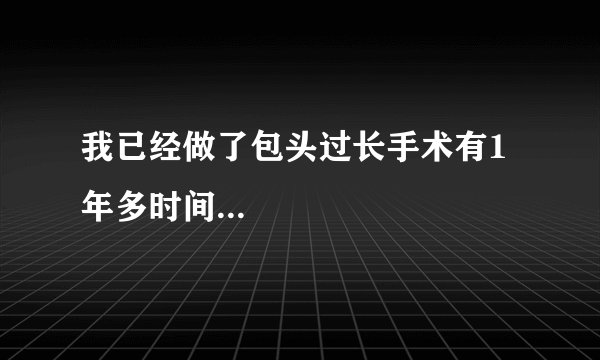 我已经做了包头过长手术有1年多时间...