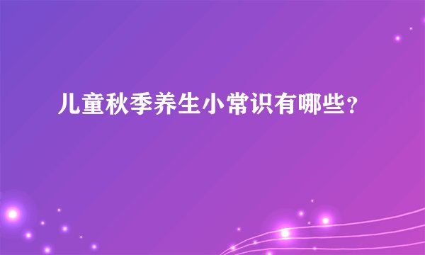 儿童秋季养生小常识有哪些？