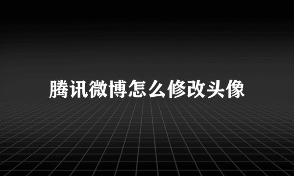 腾讯微博怎么修改头像