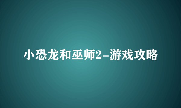 小恐龙和巫师2-游戏攻略