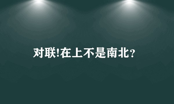 对联!在上不是南北？
