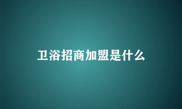 卫浴招商加盟是什么