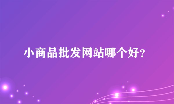 小商品批发网站哪个好？