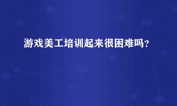 游戏美工培训起来很困难吗？