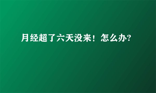 月经超了六天没来！怎么办?