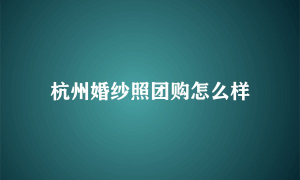 杭州婚纱照团购怎么样