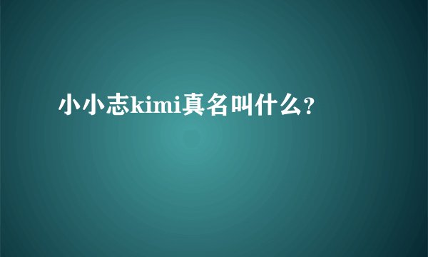 小小志kimi真名叫什么？