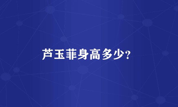 芦玉菲身高多少？