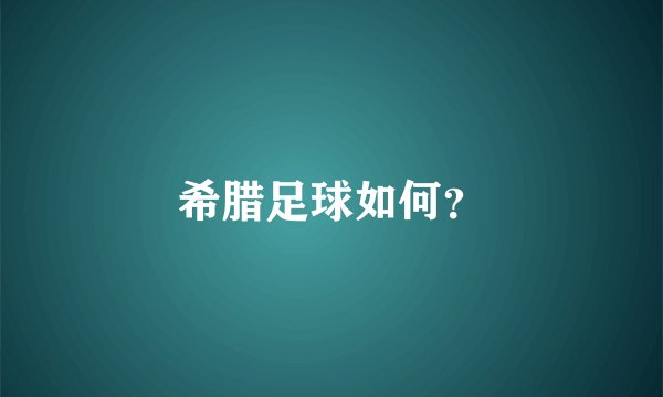 希腊足球如何？