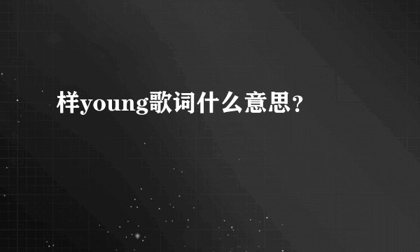 样young歌词什么意思？