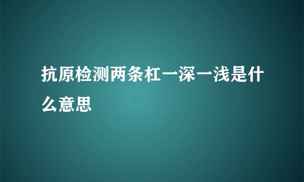 抗原检测两条杠一深一浅是什么意思