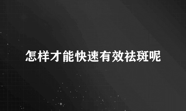 怎样才能快速有效祛斑呢