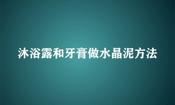 沐浴露和牙膏做水晶泥方法