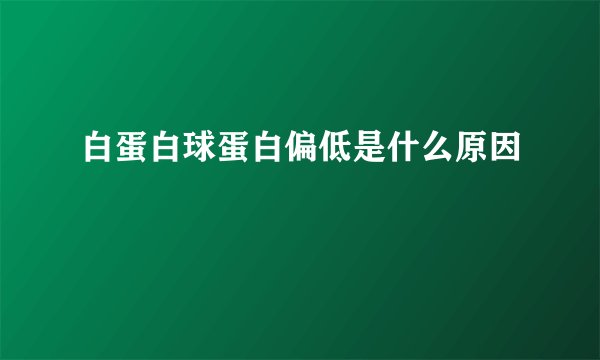 白蛋白球蛋白偏低是什么原因