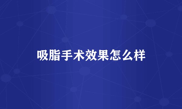 吸脂手术效果怎么样