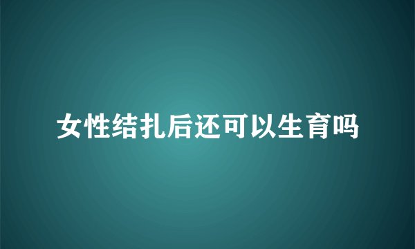 女性结扎后还可以生育吗