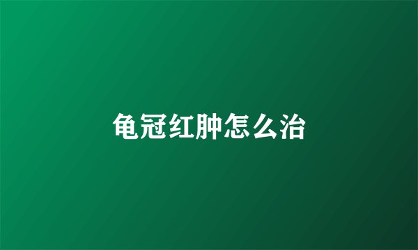 龟冠红肿怎么治