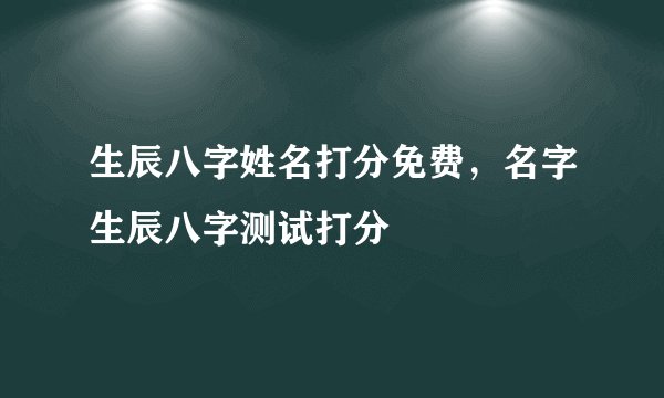 生辰八字姓名打分免费，名字生辰八字测试打分