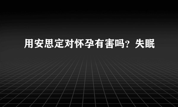 用安思定对怀孕有害吗？失眠