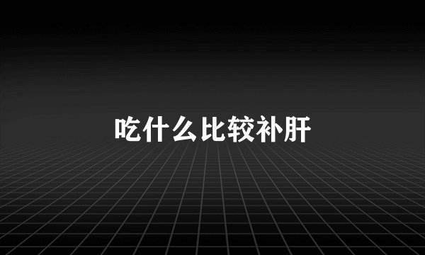吃什么比较补肝