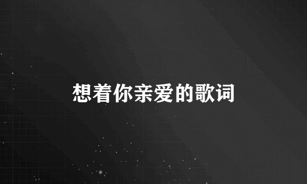 想着你亲爱的歌词