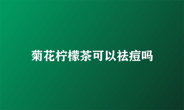 菊花柠檬茶可以祛痘吗