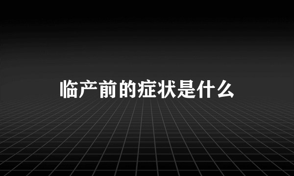 临产前的症状是什么