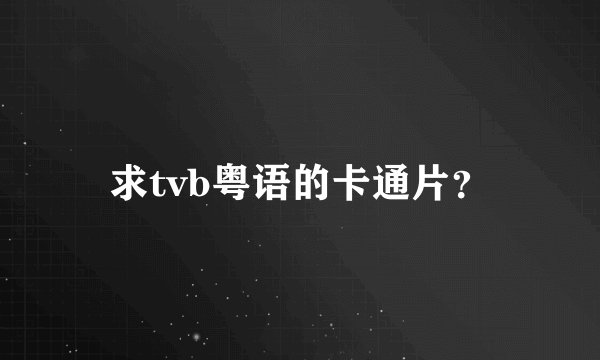 求tvb粤语的卡通片？