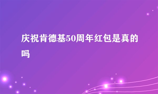 庆祝肯德基50周年红包是真的吗
