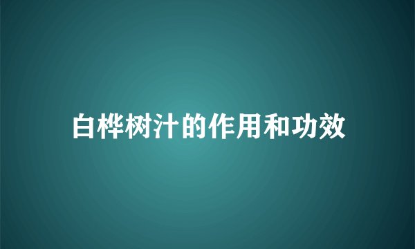 白桦树汁的作用和功效