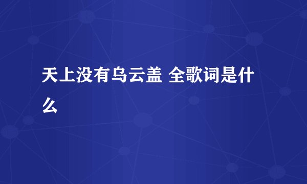 天上没有乌云盖 全歌词是什么